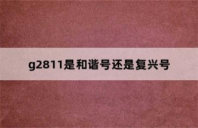 g2811是和谐号还是复兴号