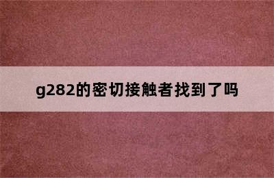 g282的密切接触者找到了吗