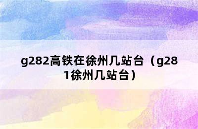 g282高铁在徐州几站台（g281徐州几站台）