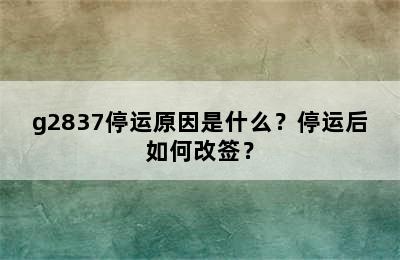 g2837停运原因是什么？停运后如何改签？