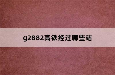 g2882高铁经过哪些站