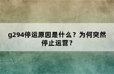g294停运原因是什么？为何突然停止运营？