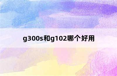 g300s和g102哪个好用