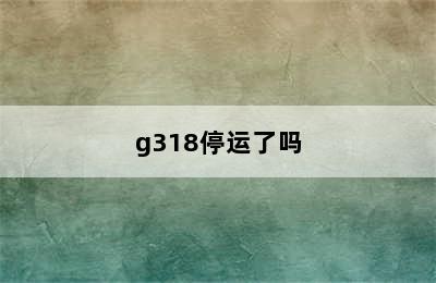 g318停运了吗