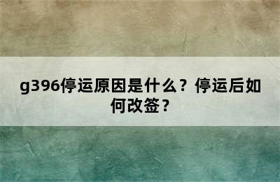 g396停运原因是什么？停运后如何改签？