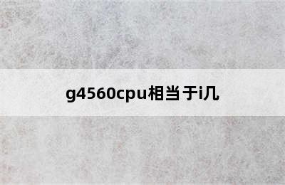 g4560cpu相当于i几