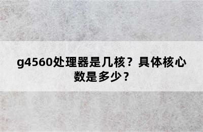 g4560处理器是几核？具体核心数是多少？