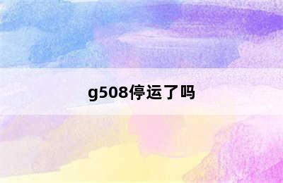 g508停运了吗