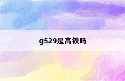 g529是高铁吗