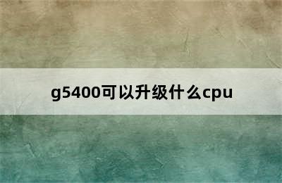 g5400可以升级什么cpu