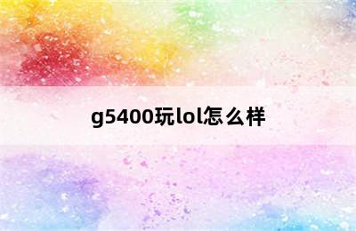 g5400玩lol怎么样