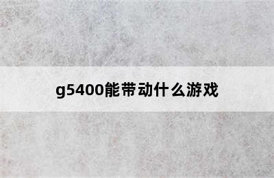 g5400能带动什么游戏