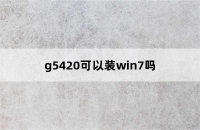 g5420可以装win7吗