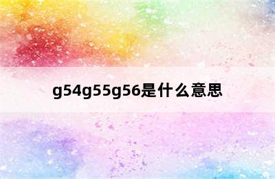 g54g55g56是什么意思