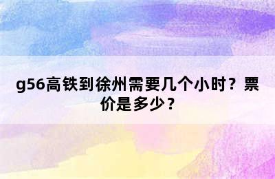 g56高铁到徐州需要几个小时？票价是多少？