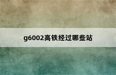 g6002高铁经过哪些站