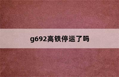 g692高铁停运了吗