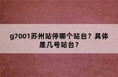 g7001苏州站停哪个站台？具体是几号站台？
