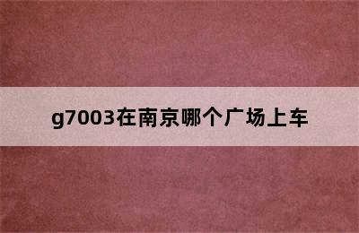 g7003在南京哪个广场上车