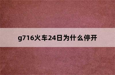 g716火车24日为什么停开