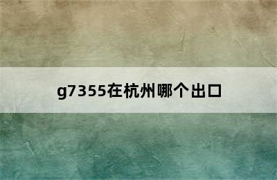 g7355在杭州哪个出口