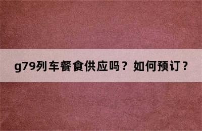 g79列车餐食供应吗？如何预订？