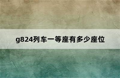 g824列车一等座有多少座位