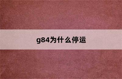 g84为什么停运