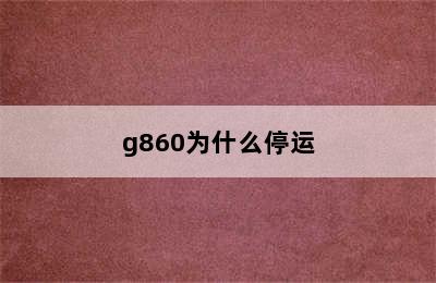 g860为什么停运