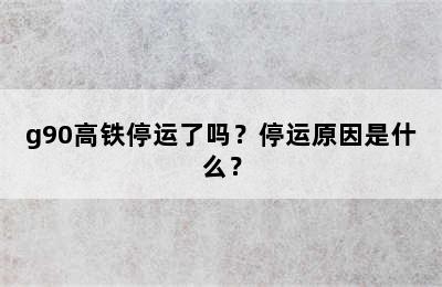 g90高铁停运了吗？停运原因是什么？
