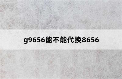 g9656能不能代换8656