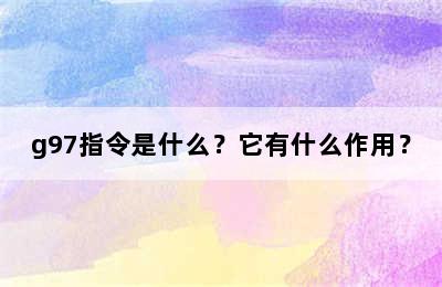 g97指令是什么？它有什么作用？