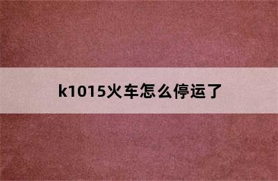 k1015火车怎么停运了