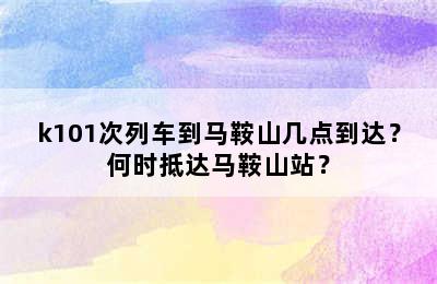 k101次列车到马鞍山几点到达？何时抵达马鞍山站？