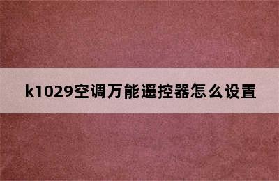 k1029空调万能遥控器怎么设置