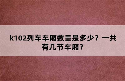 k102列车车厢数量是多少？一共有几节车厢？
