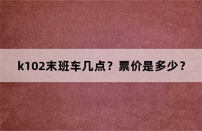 k102末班车几点？票价是多少？