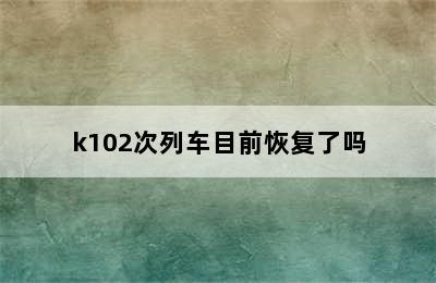 k102次列车目前恢复了吗