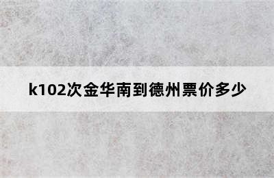 k102次金华南到德州票价多少