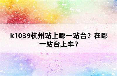 k1039杭州站上哪一站台？在哪一站台上车？