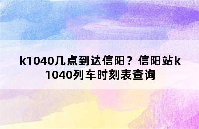 k1040几点到达信阳？信阳站k1040列车时刻表查询