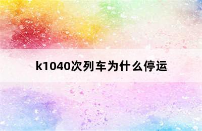 k1040次列车为什么停运