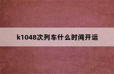 k1048次列车什么时间开运