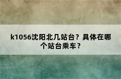 k1056沈阳北几站台？具体在哪个站台乘车？