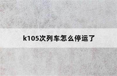 k105次列车怎么停运了