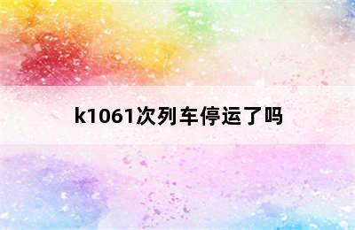 k1061次列车停运了吗