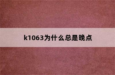 k1063为什么总是晚点