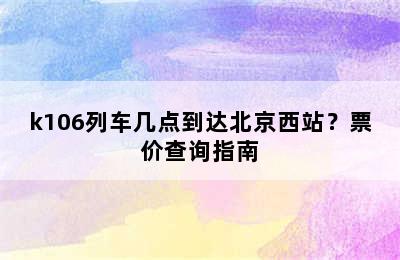 k106列车几点到达北京西站？票价查询指南