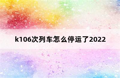k106次列车怎么停运了2022