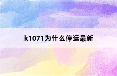 k1071为什么停运最新